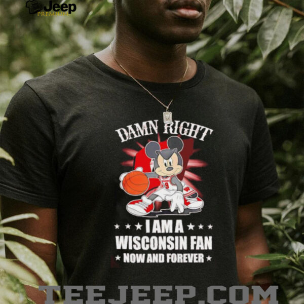 Mickey mouse damn right I am a Wisconsin fan now and forever T shirt