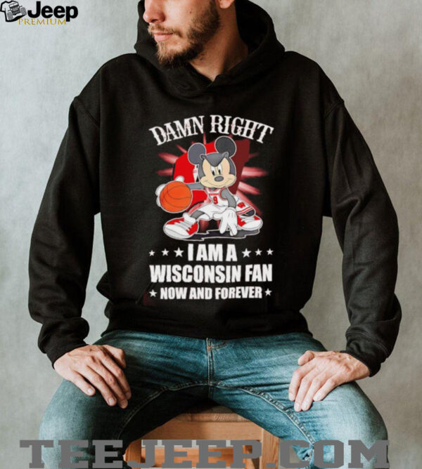Mickey mouse damn right I am a Wisconsin fan now and forever T shirt