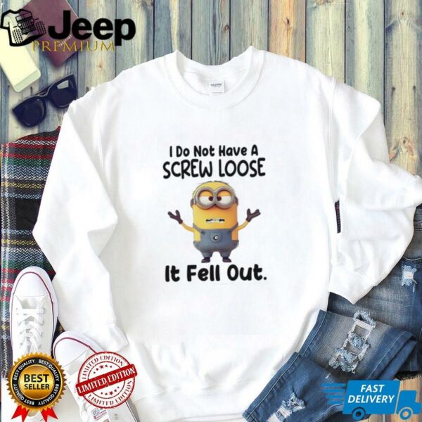 Minions I do not have a screw loose it fell out shirt