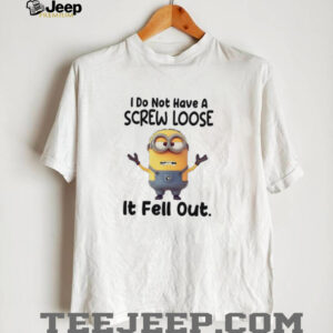 Minions I do not have a screw loose it fell out shirt3