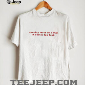 Monday Must Be A Man It Comes Too Fast shirt0