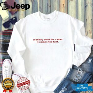 Monday Must Be A Man It Comes Too Fast shirt1