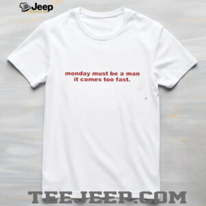 Monday Must Be A Man It Comes Too Fast shirt4