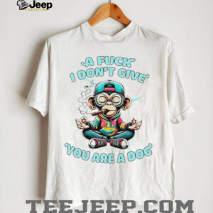 Monkey a fuck I dont give you are a dog shirt0