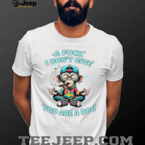 Monkey a fuck I dont give you are a dog shirt1