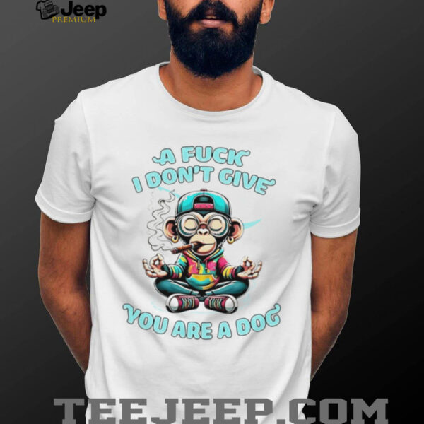 Monkey a fuck I don’t give you are a dog shirt