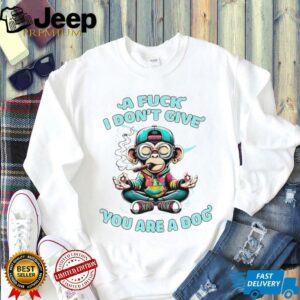 Monkey a fuck I dont give you are a dog shirt3