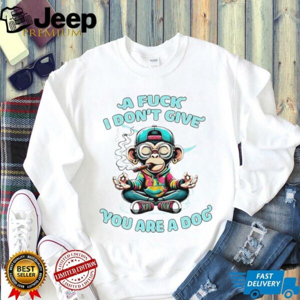 Monkey a fuck I don’t give you are a dog shirt