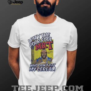 Mr T I pity the poor fool who don’t eat my cereal shirt