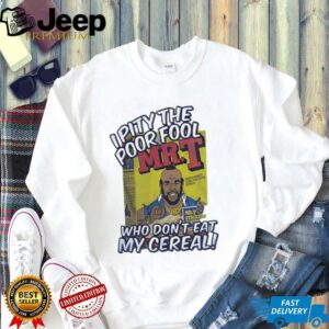 Mr T I pity the poor fool who dont eat my cereal shirt3
