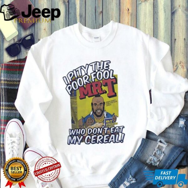Mr T I pity the poor fool who don’t eat my cereal shirt