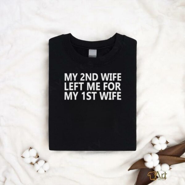 My 2nd wife left me for my 1st wife shirt