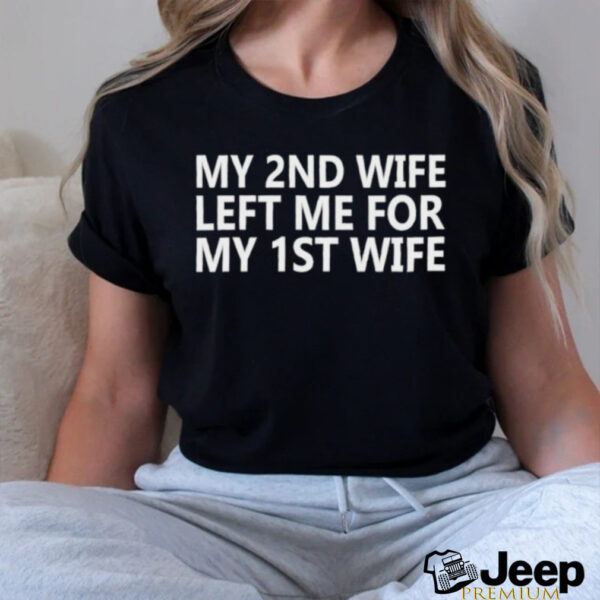My 2nd wife left me for my 1st wife shirt