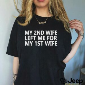 My 2nd wife left me for my 1st wife shirt3