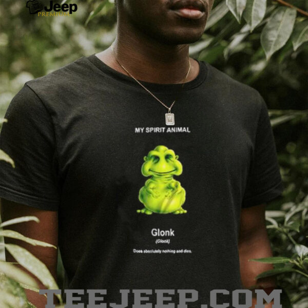 My Spirit Animal Glonk Does Absolutely Nothing and Dies shirt