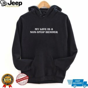 My life is a nonstop bender shirt0