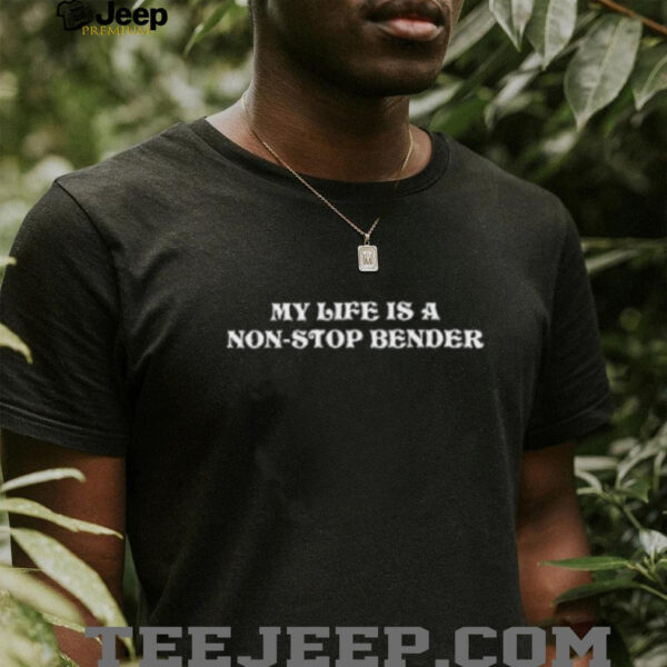 My life is a nonstop bender shirt