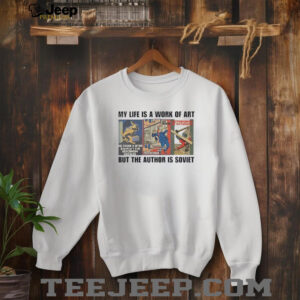 My life is a work of art but the author is soviet shirt3
