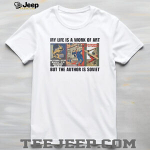 My life is a work of art but the author is soviet shirt4