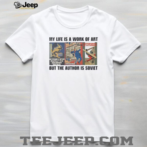 My life is a work of art but the author is soviet shirt