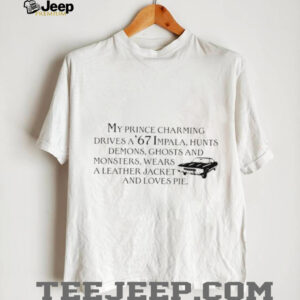My prince charming drives a 67 Impala hunts demons ghosts and monsters wears shirt0