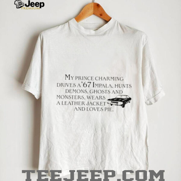 My prince charming drives a 67 Impala hunts demons ghosts and monsters wears shirt