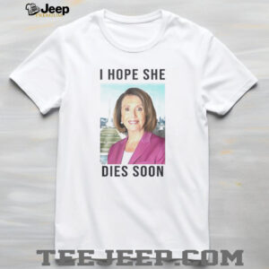 Nancy Pelosi I Hope She Dies Soon shirt