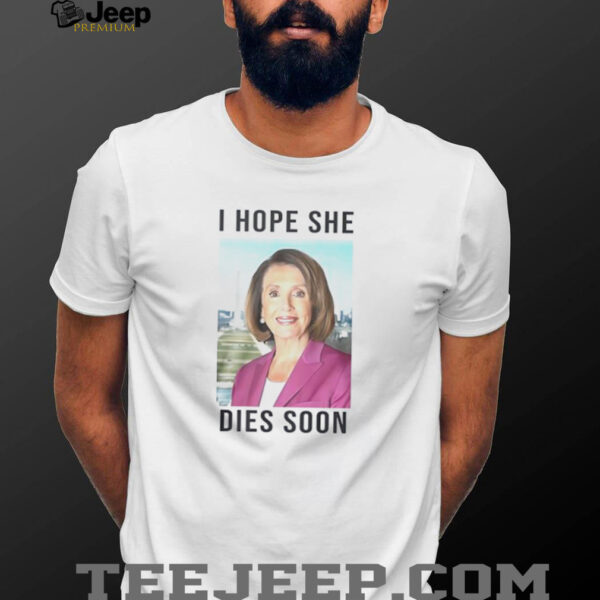 Nancy Pelosi I Hope She Dies Soon shirt