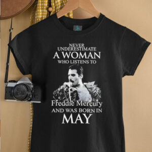 Never Underestimate A Woman Who Listens To Freddie Mercury And Was Born In May shirt0