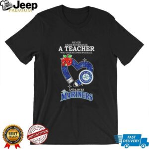 Never underestimate a teacher who understands baseball and loves Mariners shirt3