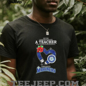 Never underestimate a teacher who understands baseball and loves Mariners shirt5