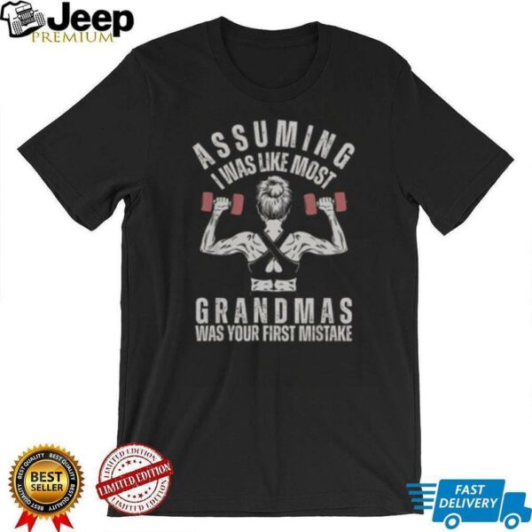 Nice Assuming I Was Like Most Grandmas Was Your First Mistake Gym T Shirt