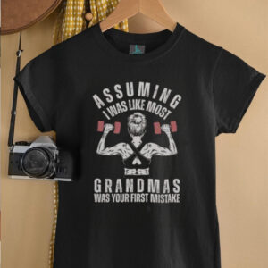 Nice Assuming I Was Like Most Grandmas Was Your First Mistake Gym T Shirt5