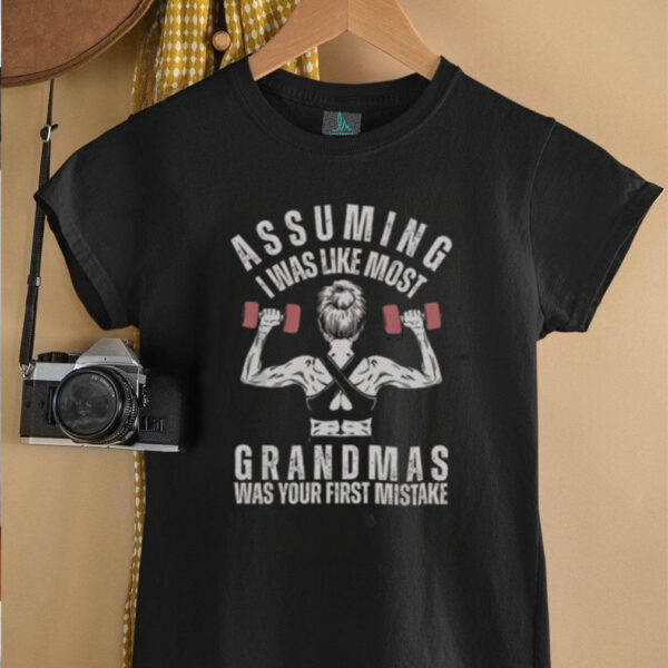 Nice Assuming I Was Like Most Grandmas Was Your First Mistake Gym T Shirt