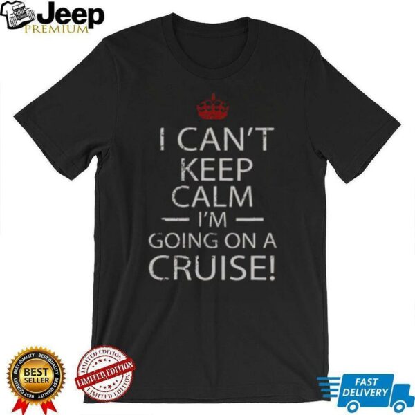 Nice I Can’t Keep Calm I’m Going On A Cruise T Shirt