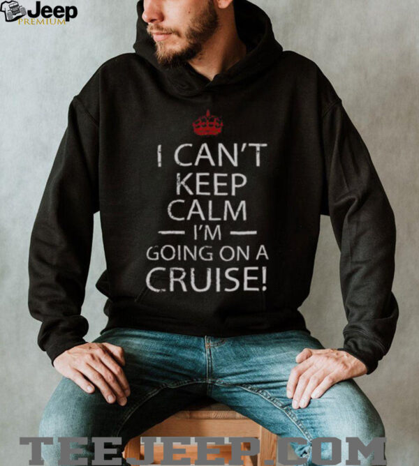 Nice I Can’t Keep Calm I’m Going On A Cruise T Shirt