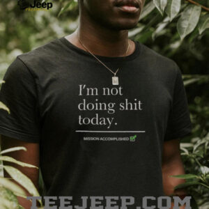 Nice Im Not Doing Shit Today Mission Accomplished T Shirt0