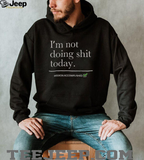 Nice I’m Not Doing Shit Today Mission Accomplished T Shirt