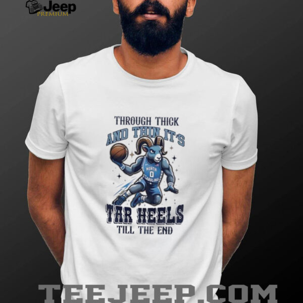 North Carolina Tar Heels basketball through thick and thin it’s tar heels till the end shirt