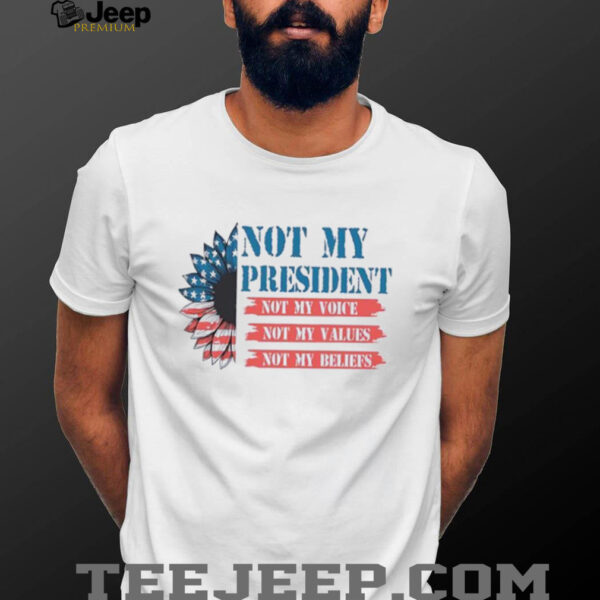 Not my president not my voice my values my beliefs shirt