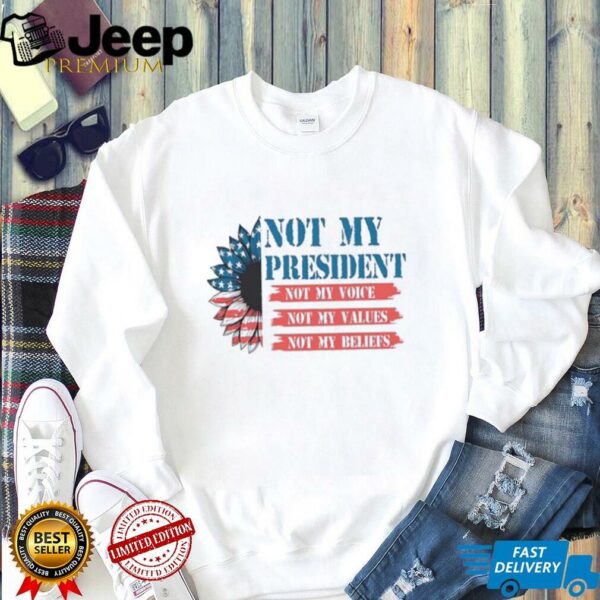 Not my president not my voice my values my beliefs shirt
