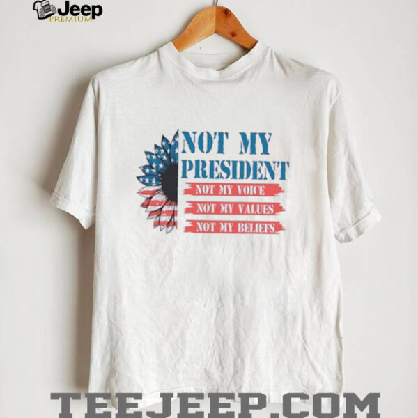 Not my president not my voice my values my beliefs shirt