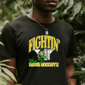 Notre Dame Fighting Irish not to goodbye shirt
