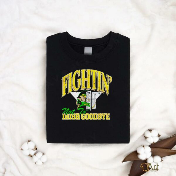 Notre Dame Fighting Irish not to goodbye shirt
