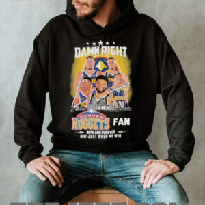 Official Damn Right I Am A Denver Nuggets Fan Now And Forever Not Just When We Win Signatures T shirts4