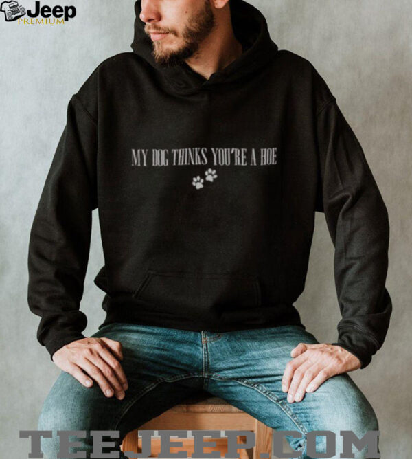 Official My Dog Thinks You’re A Hoe T Shirt