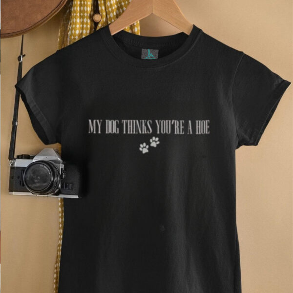 Official My Dog Thinks You’re A Hoe T Shirt