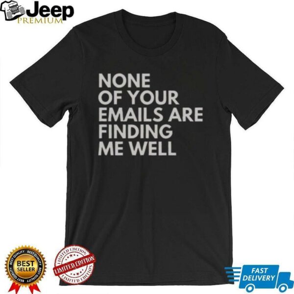 Official None Of Your Emails Are Finding Me Well T Shirt