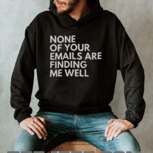 Official None Of Your Emails Are Finding Me Well T Shirt2