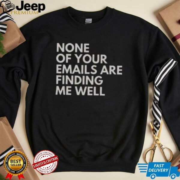 Official None Of Your Emails Are Finding Me Well T Shirt